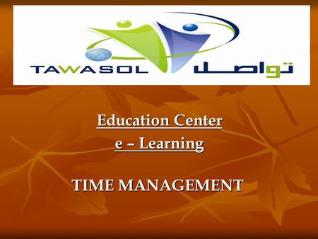 Education Center e – Learning TIME MANAGEMENT In these days of increasing global competition, rising health care costs, and labor shortages, employers.