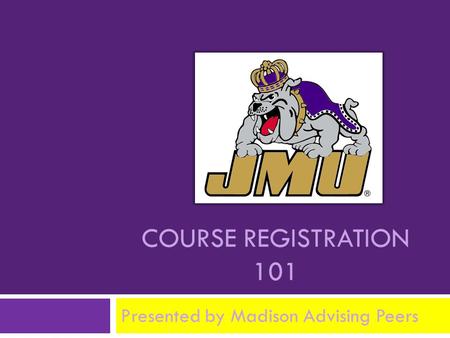 COURSE REGISTRATION 101 Presented by Madison Advising Peers.