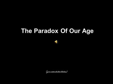 The Paradox Of Our Age (zum weiterschalten klicken)