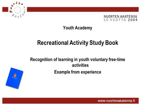 Www.nuortenakatemia.fi Youth Academy Recreational Activity Study Book Recognition of learning in youth voluntary free-time activities Example from experience.
