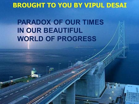 DINESH VORA PARADOX OF OUR TIMES IN OUR BEAUTIFUL WORLD OF PROGRESS.