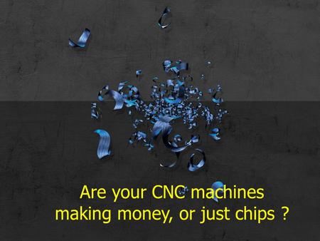 Are your CNC machines making money, or just chips ?
