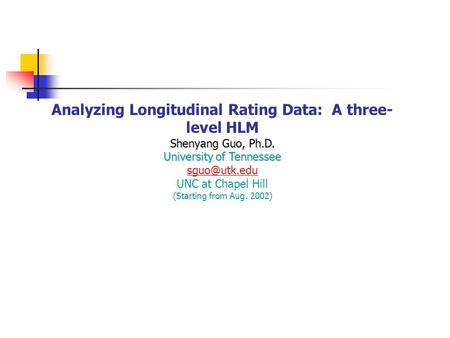 Shenyang Guo, Ph.D. University of Tennessee Analyzing Longitudinal Rating Data: A three- level HLM Shenyang Guo, Ph.D. University of Tennessee
