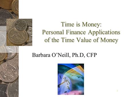 1 Time is Money: Personal Finance Applications of the Time Value of Money Barbara ONeill, Ph.D, CFP.
