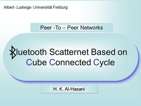 Albert- Ludwigs- Universität Freiburg Peer -To – Peer Networks luetooth Scatternet Based on Cube Connected Cycle H. K. Al-Hasani.