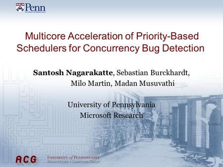 Multicore Acceleration of Priority-Based Schedulers for Concurrency Bug Detection Santosh Nagarakatte, Sebastian Burckhardt, Milo Martin, Madan Musuvathi.