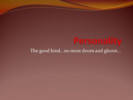 The good kind...no more doom and gloom...