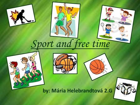 Sport and free time by: Mária Helebrandtová 2.G. Free time......Free time or leisure time is very important in todays stressed out world.... People dont.