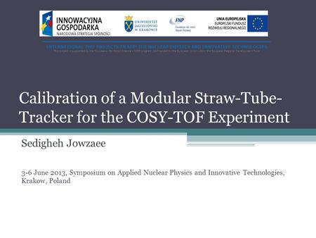 Calibration of a Modular Straw-Tube- Tracker for the COSY-TOF Experiment Sedigheh Jowzaee 3-6 June 2013, Symposium on Applied Nuclear Physics and Innovative.