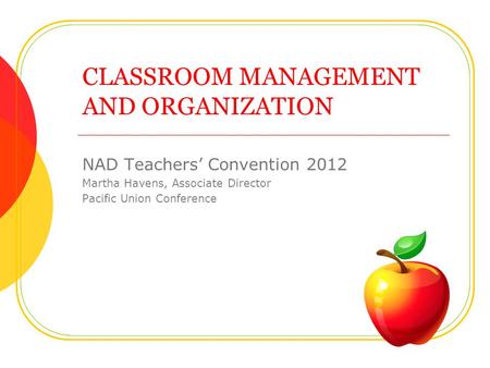 CLASSROOM MANAGEMENT AND ORGANIZATION NAD Teachers Convention 2012 Martha Havens, Associate Director Pacific Union Conference.