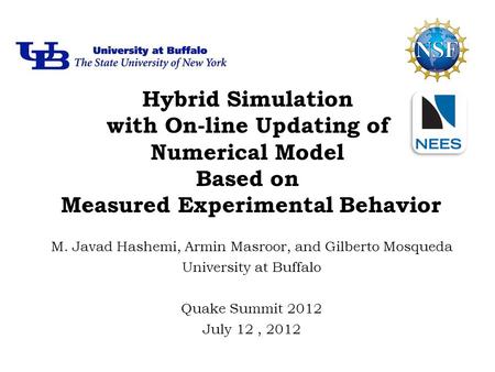 Hybrid Simulation with On-line Updating of Numerical Model Based on Measured Experimental Behavior M. Javad Hashemi, Armin Masroor, and Gilberto Mosqueda.