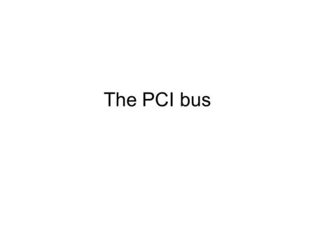 The PCI bus. Main features coupling of the processor and expansion bus by means of a bridge, 32-bit standard bus width with a maximum transfer rate of.