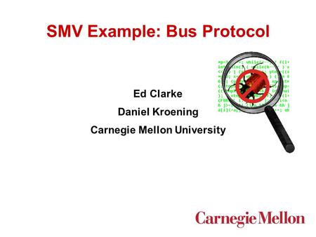 SMV Example: Bus Protocol Ed Clarke Daniel Kroening Carnegie Mellon University.