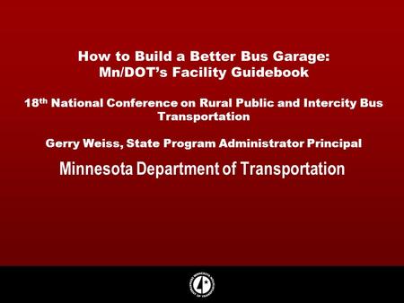 How to Build a Better Bus Garage: Mn/DOTs Facility Guidebook 18 th National Conference on Rural Public and Intercity Bus Transportation Gerry Weiss, State.