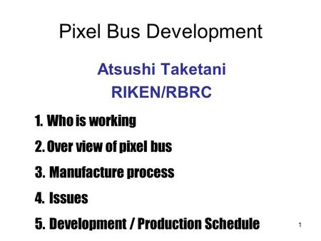 1 Pixel Bus Development Atsushi Taketani RIKEN/RBRC 1.Who is working 2.Over view of pixel bus 3. Manufacture process 4. Issues 5. Development / Production.