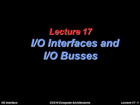 I/O InterfaceCS510 Computer ArchitecturesLecture 17 - 1 Lecture 17 I/O Interfaces and I/O Busses.