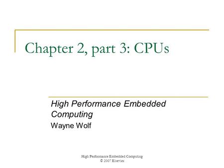 High Performance Embedded Computing © 2007 Elsevier Chapter 2, part 3: CPUs High Performance Embedded Computing Wayne Wolf.