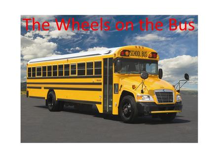 The Wheels on the Bus. The wheels on the bus go Round and round Round and round, round and round The wheels on the bus go round and round All day long.