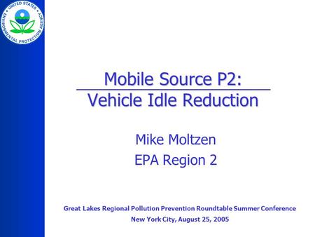 Mobile Source P2: Vehicle Idle Reduction Mike Moltzen EPA Region 2 Great Lakes Regional Pollution Prevention Roundtable Summer Conference New York City,