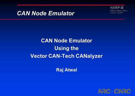 HARP-B HARP Software Demo July 23 - 25 2001 CAN Node Emulator Using the Vector CAN-Tech CANalyzer Raj Atwal CAN Node Emulator.