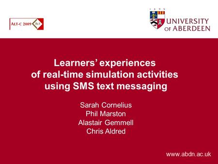 Learners experiences of real-time simulation activities using SMS text messaging Sarah Cornelius Phil Marston Alastair Gemmell Chris Aldred www.abdn.ac.uk.