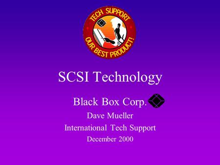 SCSI Technology Black Box Corp. Dave Mueller International Tech Support December 2000.