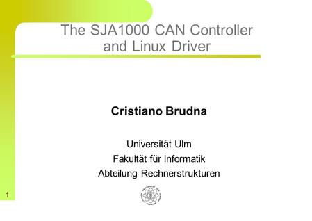 1 The SJA1000 CAN Controller and Linux Driver Cristiano Brudna Universität Ulm Fakultät für Informatik Abteilung Rechnerstrukturen.