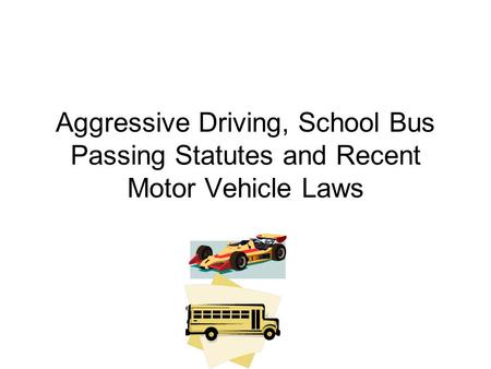 Aggressive Driving, School Bus Passing Statutes and Recent Motor Vehicle Laws.