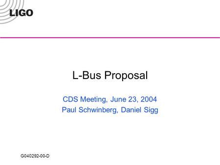 G040292-00-D L-Bus Proposal CDS Meeting, June 23, 2004 Paul Schwinberg, Daniel Sigg.