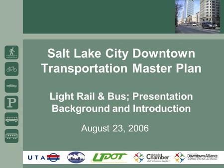 Salt Lake City Downtown Transportation Master Plan Light Rail & Bus; Presentation Background and Introduction August 23, 2006.