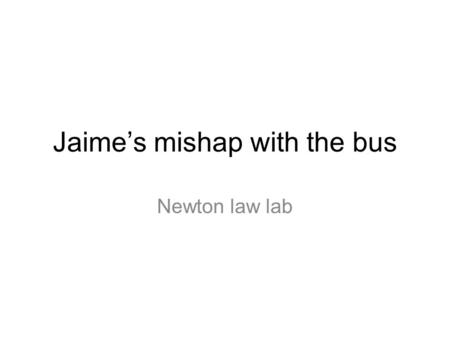 Jaimes mishap with the bus Newton law lab. Essential Question How do we describe what happens in a collision in terms of Newtons Laws of Motion.
