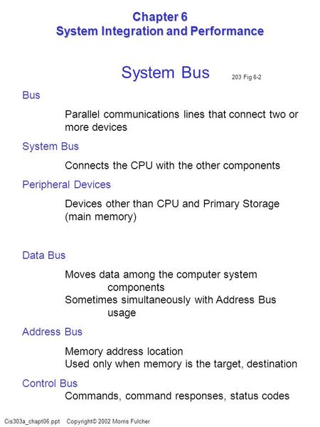 Cis303a_chapt06.ppt Copyright© 2002 Morris Fulcher Chapter 6 System Integration and Performance System Bus Bus Parallel communications lines that connect.