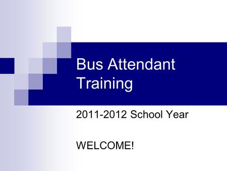 Bus Attendant Training 2011-2012 School Year WELCOME!