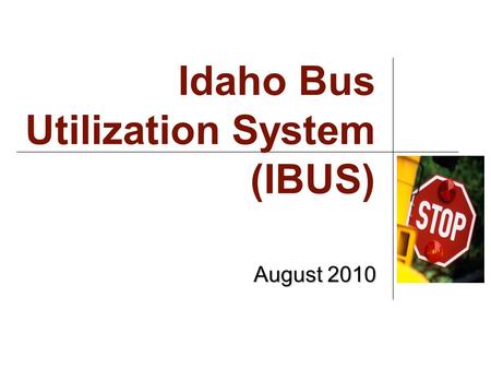 Idaho Bus Utilization System (IBUS) August 2010. Why? Shift to one overarching SDE system with single log in Security More robust application.