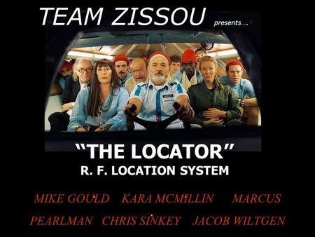THE LOCATOR R. F. LOCATION SYSTEM MIKE GOULD KARA MCMILLIN MARCUS PEARLMAN CHRIS SINKEY JACOB WILTGEN TEAM ZISSOU presents….
