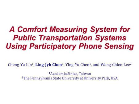 A Comfort Measuring System for Public Transportation Systems Using Participatory Phone Sensing Cheng-Yu Lin 1, Ling-Jyh Chen 1, Ying-Yu Chen 1, and Wang-Chien.