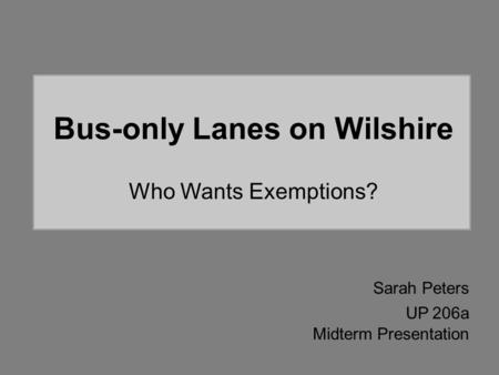 Bus-only Lanes on Wilshire Who Wants Exemptions? Sarah Peters UP 206a Midterm Presentation.