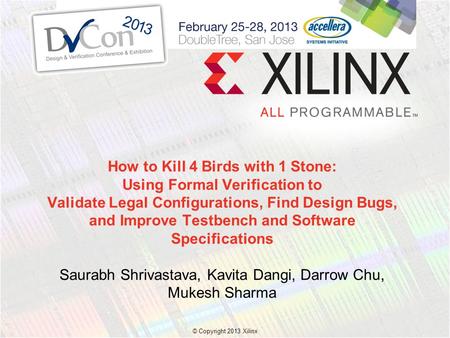 © Copyright 2013 Xilinx. How to Kill 4 Birds with 1 Stone: Using Formal Verification to Validate Legal Configurations, Find Design Bugs, and Improve Testbench.