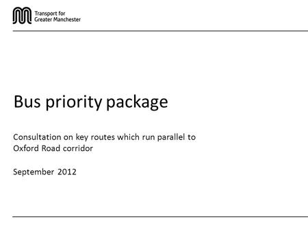 Consultation on key routes which run parallel to Oxford Road corridor September 2012 Bus priority package.