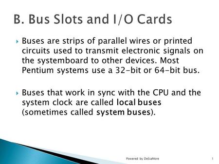 Buses are strips of parallel wires or printed circuits used to transmit electronic signals on the systemboard to other devices. Most Pentium systems use.