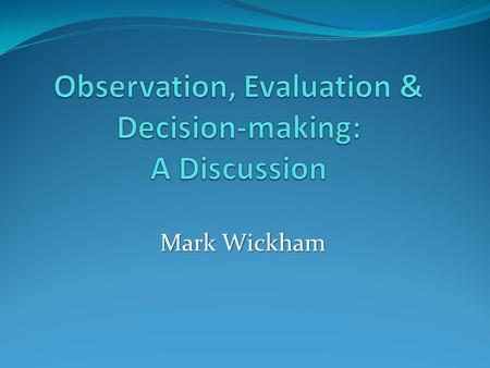 Mark Wickham. Effective o bservation is fundamental to accurate evaluation and decision-making: Effective o bservation is fundamental to accurate evaluation.