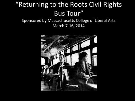 Returning to the Roots Civil Rights Bus Tour Sponsored by Massachusetts College of Liberal Arts March 7-16, 2014.