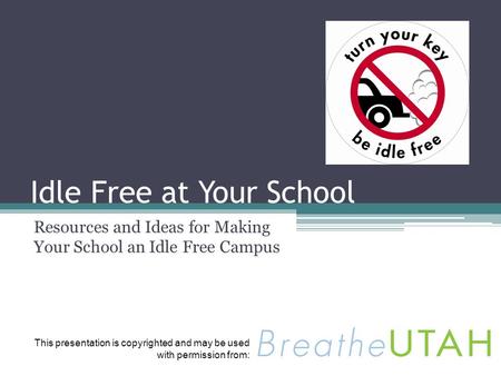 Idle Free at Your School Resources and Ideas for Making Your School an Idle Free Campus This presentation is copyrighted and may be used with permission.
