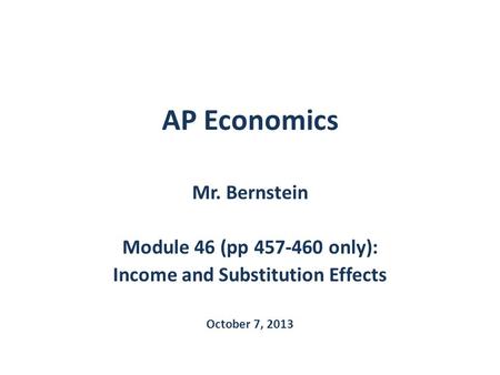 AP Economics Mr. Bernstein Module 46 (pp 457-460 only): Income and Substitution Effects October 7, 2013.