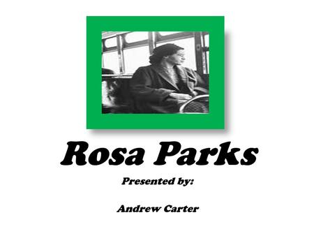 Rosa Parks Presented by: Andrew Carter