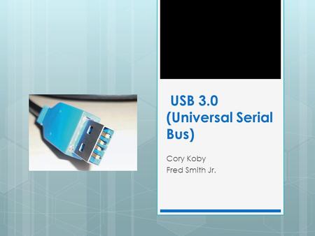 USB 3.0 (Universal Serial Bus) Cory Koby Fred Smith Jr.