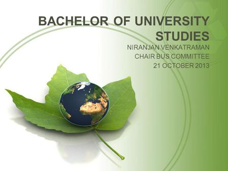 BACHELOR OF UNIVERSITY STUDIES NIRANJAN VENKATRAMAN CHAIR BUS COMMITTEE 21 OCTOBER 2013.