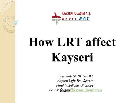 How LRT affect Kayseri Feyzullah GUNDOGDU Kayseri Light Rail System Fixed Installation Manager