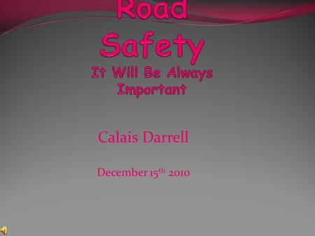 Calais Darrell December 15 th 2010. Introduction Road safety is very important, and that is what this power point is going to tell you about. It will.