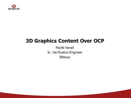 3D Graphics Content Over OCP Martti Venell Sr. Verification Engineer Bitboys.